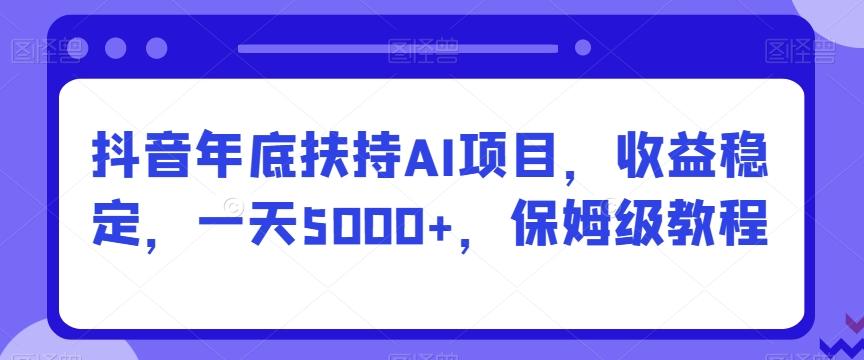 抖音年底扶持AI项目，收益稳定，一天5000+，保姆级教程-KF云创