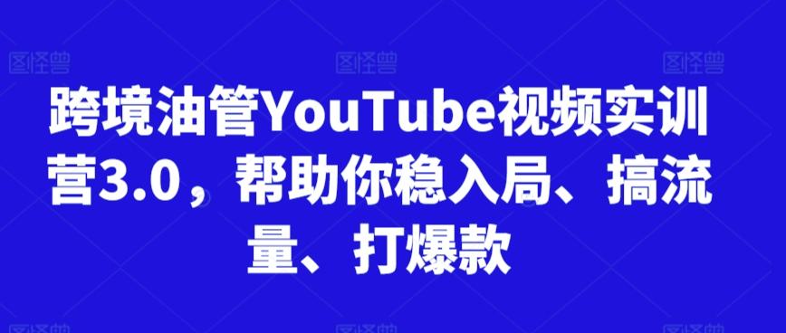 跨境油管YouTube视频实训营3.0，帮助你稳入局、搞流量、打爆款-KF云创