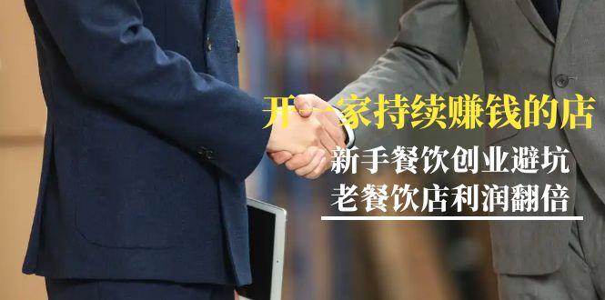 教你开一家-持续赚钱店，小白餐饮创业避坑，老餐饮店利润翻倍-99节无水印-KF云创