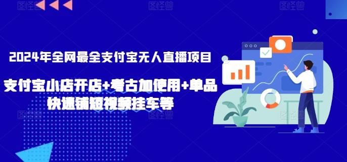 2024年全网最全支付宝无人直播项目，支付宝小店开店+考古加使用+单品快速铺短视频挂车等【揭秘】-KF云创