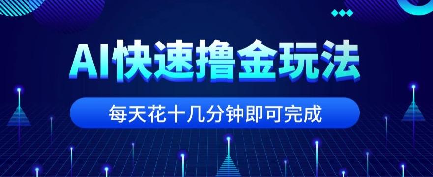 用AI快速撸金玩法，小白可操作，每日操作十几分钟即可完成【揭秘】-KF云创