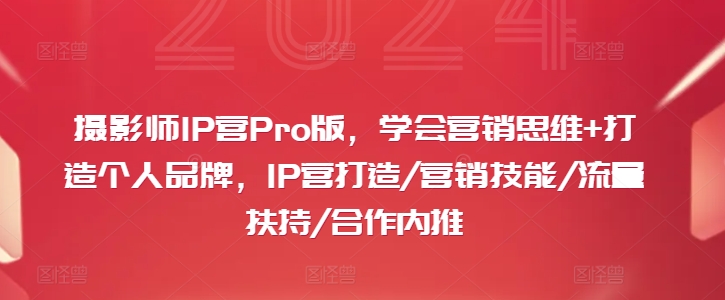 摄影师IP营Pro版，学会营销思维+打造个人品牌，IP营打造/营销技能/流量扶持/合作内推-KF云创