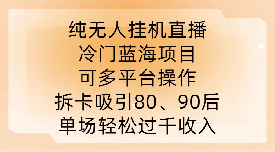 纯无人挂JI直播，冷门蓝海项目，可多平台操作，拆卡吸引80、90后，单场轻松过千收入【揭秘】-KF云创