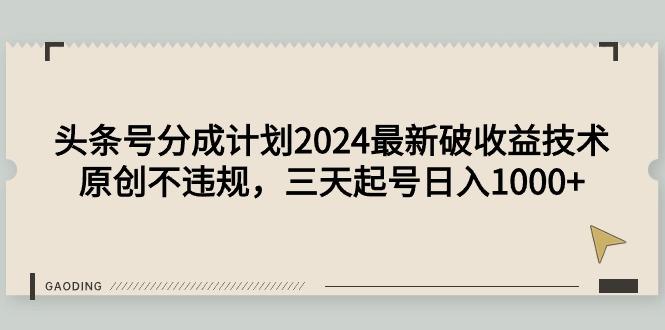 (9455期)头条号分成计划2024最新破收益技术，原创不违规，三天起号日入1000+-KF云创