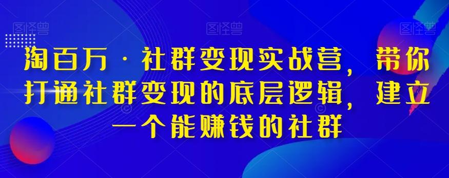淘百万·社群变现实战营，带你打通社群变现的底层逻辑，建立一个能赚钱的社群-KF云创