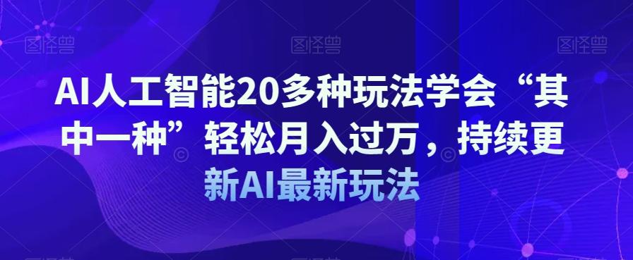 AI人工智能20多种玩法学会“其中一种”轻松月入过万，持续更新AI最新玩法-KF云创
