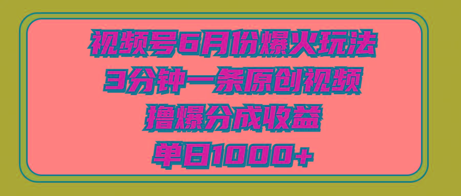 视频号6月份爆火玩法，3分钟一条原创视频，撸爆分成收益，单日1000+-KF云创