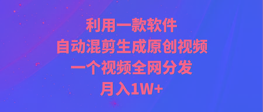 (9472期)利用一款软件，自动混剪生成原创视频，一个视频全网分发，月入1W+附软件-KF云创