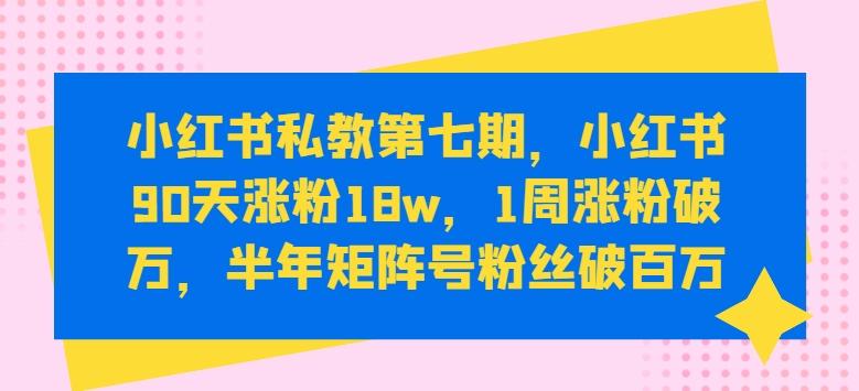 小红书私教第七期，小红书90天涨粉18w，1周涨粉破万，半年矩阵号粉丝破百万-KF云创