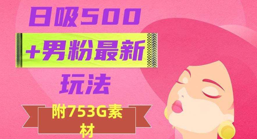 日吸500+男粉最新玩法，从作品制作到如何引流及后端变现，保姆级教程【揭秘】-KF云创