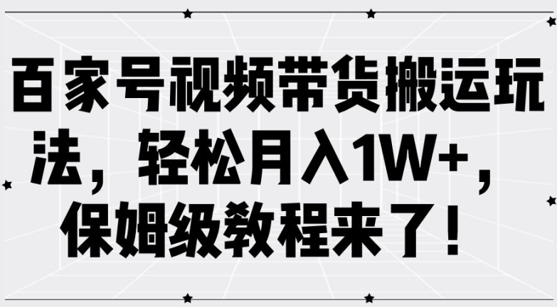 百家号视频带货搬运玩法，轻松月入1W+，保姆级教程来了【揭秘】-KF云创