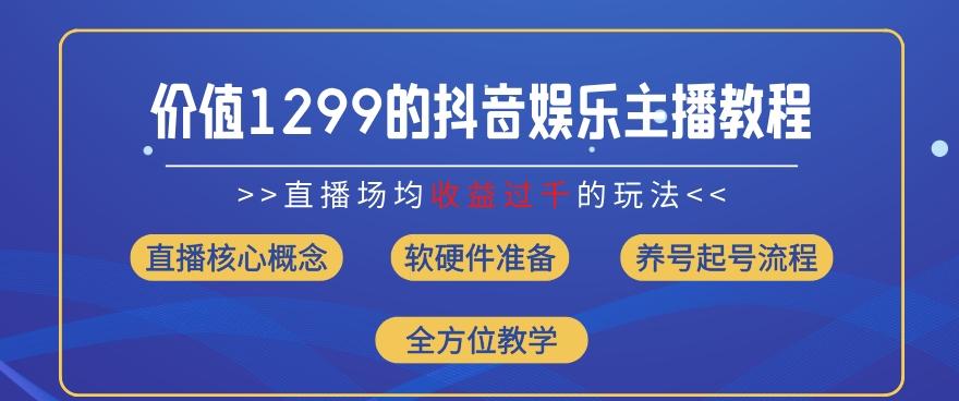 价值1299的抖音娱乐主播场均直播收入过千打法教学(8月最新)【揭秘】-KF云创
