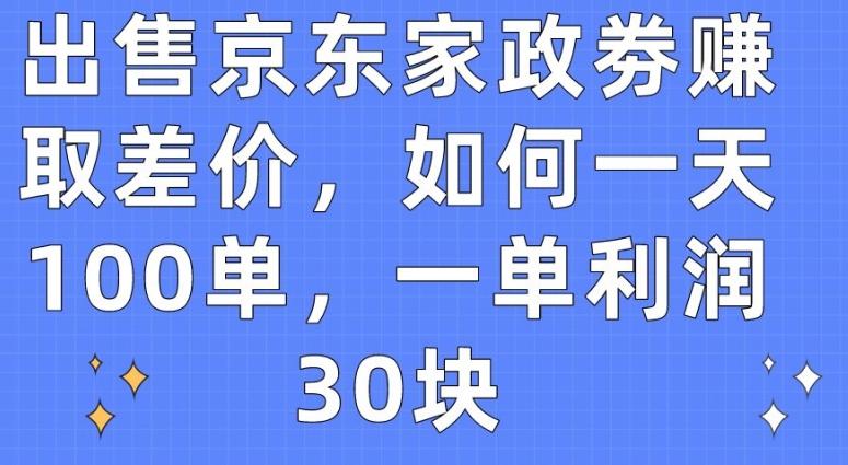 出售京东家政劵赚取差价，如何一天100单，一单利润30块【揭秘】-KF云创