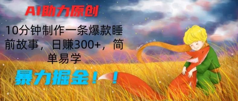 AI助力原创：10分钟制作一条爆款睡前故事，日赚300+，简单易学，暴力掘金【揭秘】-KF云创