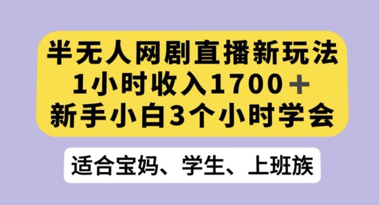 半无人网剧直播新玩法，1小时收入1700+，新手小白3小时学会【揭秘】-KF云创