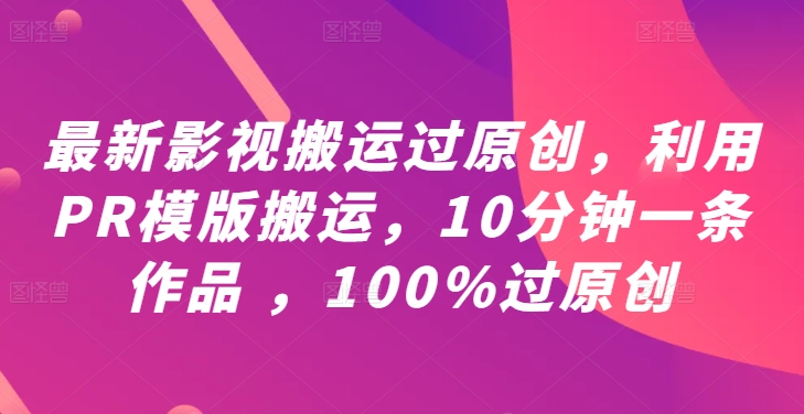 最新影视搬运过原创，利用PR模版搬运，10分钟一条作品 ，100%过原创【教程+PR模板】-KF云创
