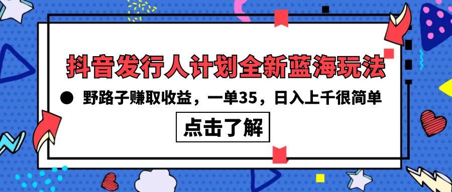 (10067期)抖音发行人计划全新蓝海玩法，野路子赚取收益，一单35，日入上千很简单!-KF云创