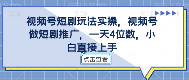 视频号短剧玩法实操，视频号做短剧推广，一天4位数，小白直接上手-KF云创