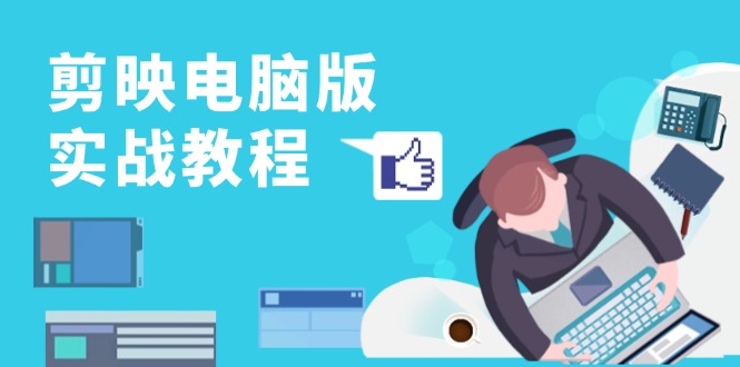 剪映电脑版实战教程，0基础打造短视频剪辑高手，详解功能、工具与实操案例-KF云创