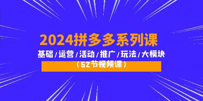 (10019期)2024拼多多系列课：基础/运营/活动/推广/玩法/大模块(62节视频课)-KF云创