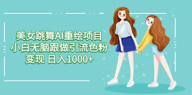 美女跳舞AI重绘项目 小白无脑跟做引流色粉变现 日入1000+-KF云创