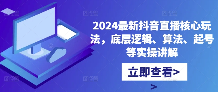 2024最新抖音直播核心玩法，底层逻辑、算法、起号等实操讲解-KF云创