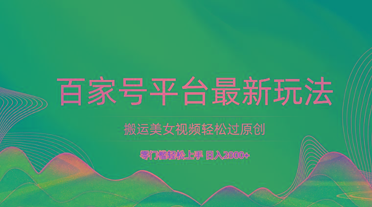 百家号平台搬运美女视频轻松过原创最新玩法，零门槛轻松上手，日入2000+ 可批量-KF云创