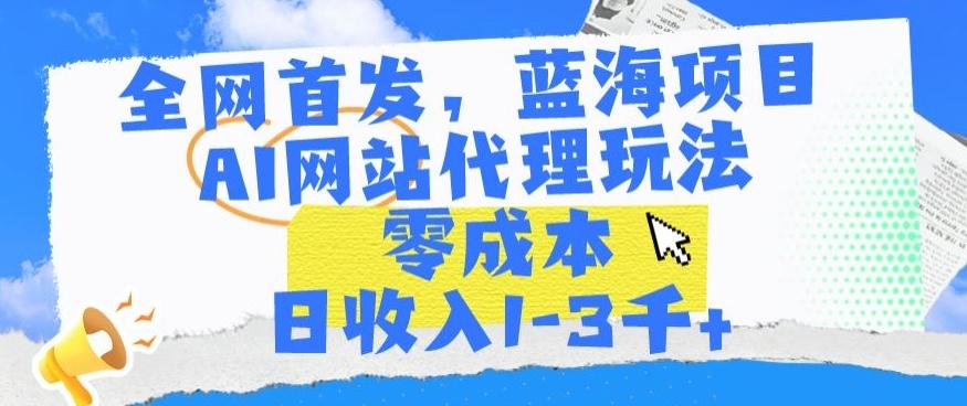 全网首发，蓝海项目，AI网站代理玩法，零成本日收入1-3千+【揭秘】-KF云创