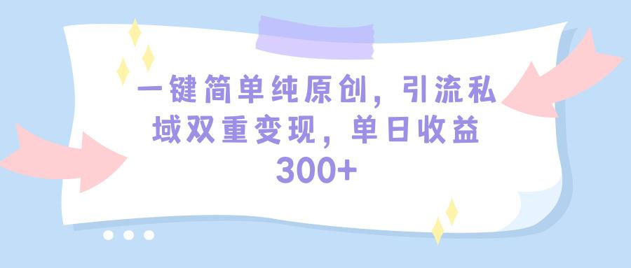 (9472期)一键简单纯原创，引流私域双重变现，单日收益300+(教程+素材)-KF云创