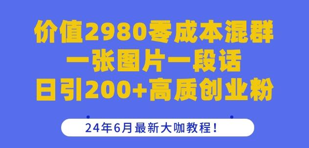 价值2980零成本混群一张图片一段话日引200+高质创业粉，24年6月最新大咖教程【揭秘】-KF云创