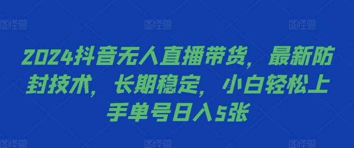 2024抖音无人直播带货，最新防封技术，长期稳定，小白轻松上手单号日入5张【揭秘】-KF云创