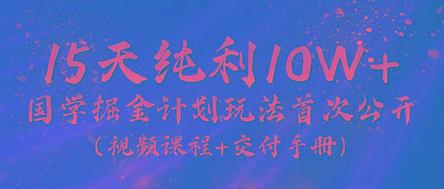 《国学掘金计划2024》实战教学视频，15天纯利10W+(视频课程+交付手册)-KF云创