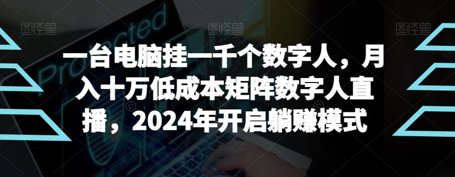 【超级蓝海项目】一台电脑挂一千个数字人，月入十万低成本矩阵数字人直播，2024年开启躺赚模式【揭秘】-KF云创