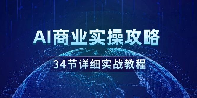 (9421期)AI商业实操攻略，34节详细实战教程！-KF云创