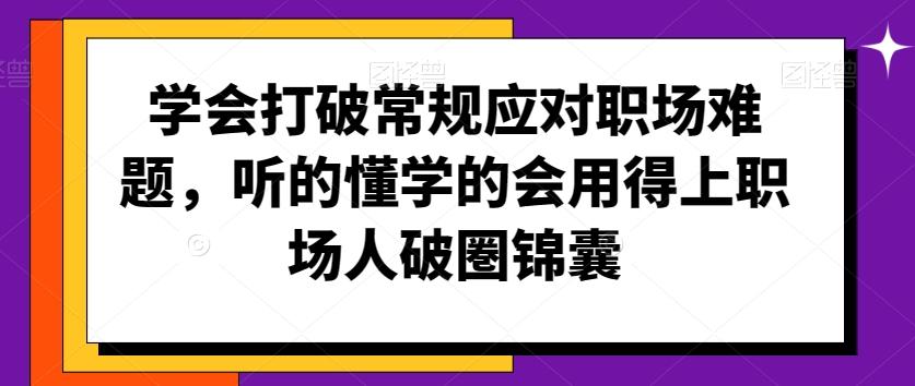 学会打破常规应对职场难题，听的懂学的会用得上职场人破圏锦囊-KF云创