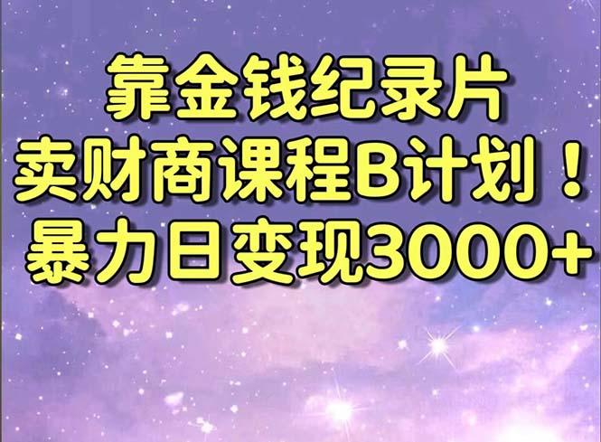 靠金钱纪录片卖财商课程B计划！暴力日变现3000+，喂饭式干货教程！-KF云创