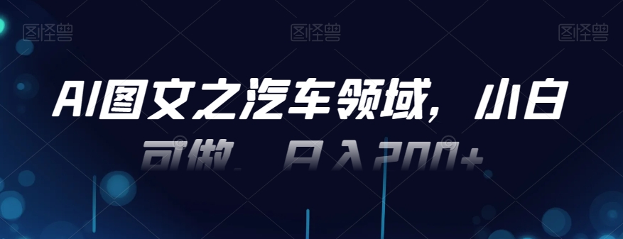 AI图文之汽车领域，小白可做，日入200+-KF云创