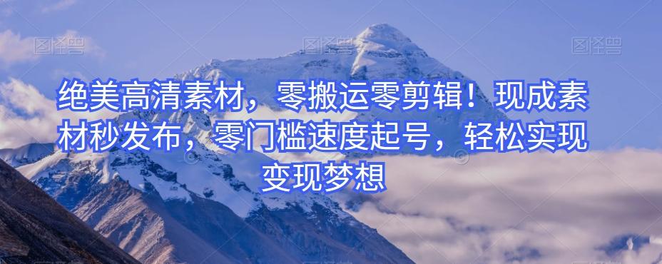 绝美高清素材，零搬运零剪辑！现成素材秒发布，零门槛速度起号，轻松实现变现梦想-KF云创