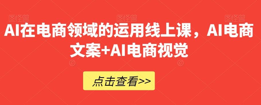 AI在电商领域的运用线上课，​AI电商文案+AI电商视觉-KF云创