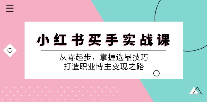 小红书买手实战课：从零起步，掌握选品技巧，打造职业博主变现之路-KF云创