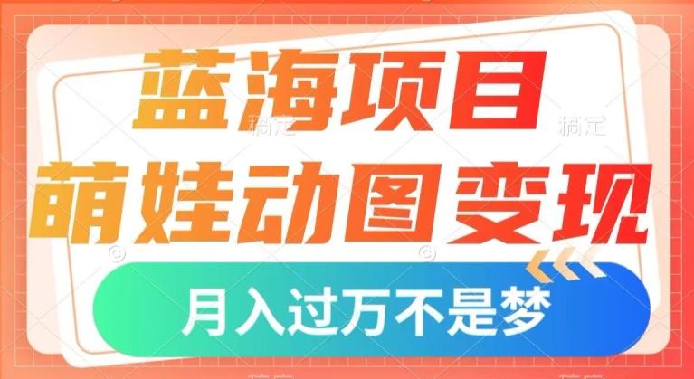 蓝海项目，萌娃动图变现，几分钟一个视频，小白也可直接入手，月入1w+【揭秘】-KF云创