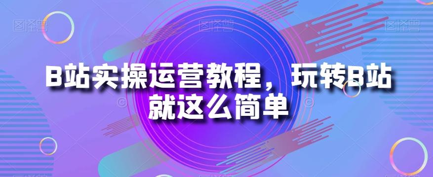 B站实操运营教程，玩转B站就这么简单-KF云创