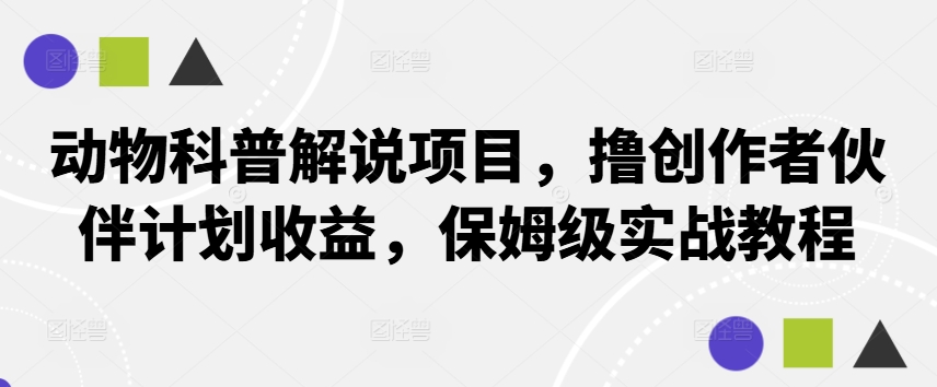 动物科普解说项目，撸创作者伙伴计划收益，保姆级实战教程-KF云创