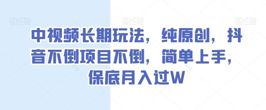 中视频长期玩法，纯原创，抖音不倒项目不倒，简单上手，保底月入过W【揭秘】-KF云创