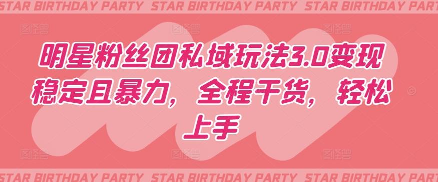 明星粉丝团私域玩法3.0变现稳定且暴力，全程干货，轻松上手【揭秘】-KF云创