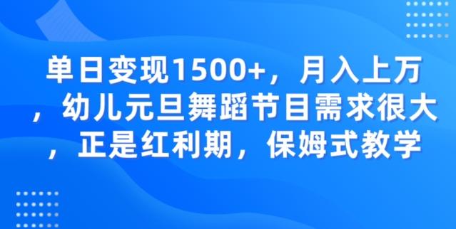 单日变现1500+，月入上万幼儿元旦舞蹈节目需求很大正是红利期，保姆式教学-KF云创