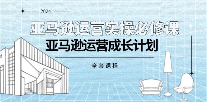 亚马逊运营实操必修课，亚马逊运营成长计划(全套课程-KF云创