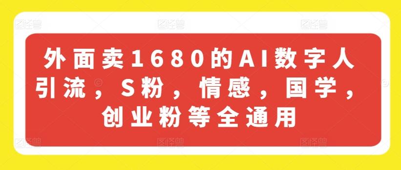 外面卖1680的AI数字人引流，S粉，情感，国学，创业粉等全通用-KF云创