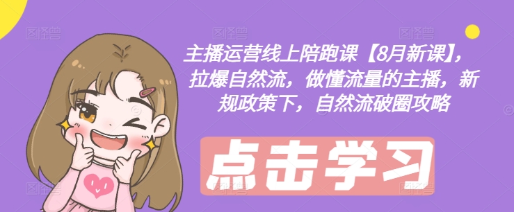 主播运营线上陪跑课【8月新课】，拉爆自然流，做懂流量的主播，新规政策下，自然流破圈攻略-KF云创