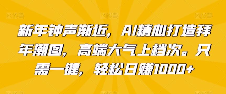 新年钟声渐近，AI精心打造拜年潮图，高端大气上档次。只需一键，轻松日赚1000+【揭秘】-KF云创